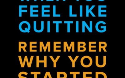 When you feel like quitting. Remember why you started.